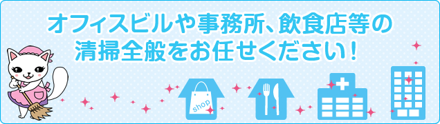 オフィスビルや事務所、飲食店等の清掃全般をお任せください！