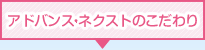 アドバンス・ネクストのこだわり